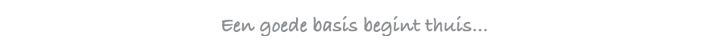 een goed basis begint thuis